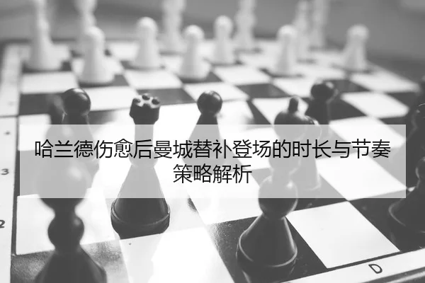 哈兰德伤愈后曼城替补登场的时长与节奏策略解析